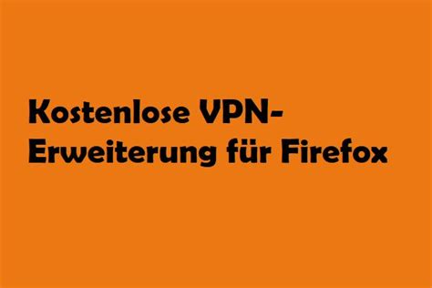 vpn für firefox kostenlos|Die besten kostenlosen VPN für Firefox – aktualisiert in 2024